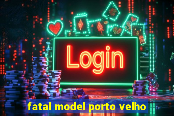 fatal model porto velho